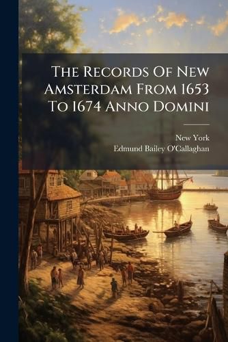 Cover image for The Records Of New Amsterdam From 1653 To 1674 Anno Domini