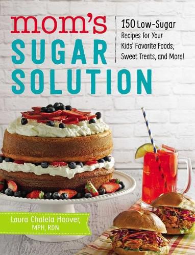 Cover image for Mom's Sugar Solution: 150 Low-Sugar Recipes for Your Kids' Favorite Foods, Sweet Treats, and More!