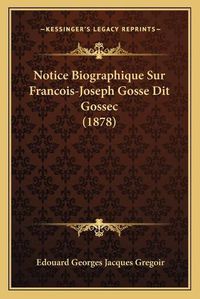 Cover image for Notice Biographique Sur Francois-Joseph Gosse Dit Gossec (1878)