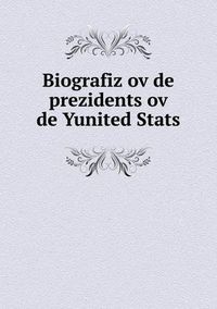 Cover image for Biografiz ov de prezidents ov de Yunited Stats