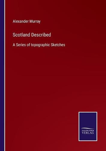 Scotland Described: A Series of topographic Sketches