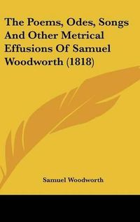 Cover image for The Poems, Odes, Songs and Other Metrical Effusions of Samuel Woodworth (1818)