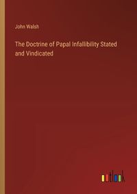 Cover image for The Doctrine of Papal Infallibility Stated and Vindicated