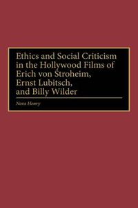 Cover image for Ethics and Social Criticism in the Hollywood Films of Erich von Stroheim, Ernst Lubitsch, and Billy Wilder