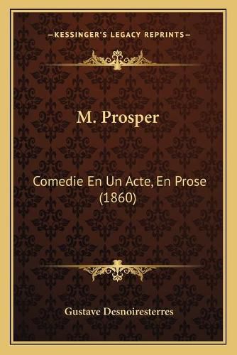 M. Prosper: Comedie En Un Acte, En Prose (1860)