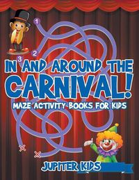 Cover image for In and Around The Carnival!: Maze Activity Books for Kids