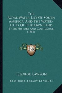 Cover image for The Royal Water-Lily of South America, and the Water-Lilies of Our Own Land: Their History and Cultivation (1851)