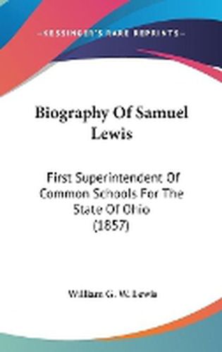 Cover image for Biography Of Samuel Lewis: First Superintendent Of Common Schools For The State Of Ohio (1857)