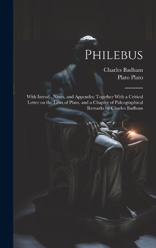 Cover image for Philebus; With Introd., Notes, and Appendix; Together With a Critical Letter on the Laws of Plato, and a Chapter of Paleographical Remarks by Charles Badham