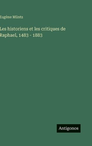 Cover image for Les historiens et les critiques de Raphael, 1483 - 1883