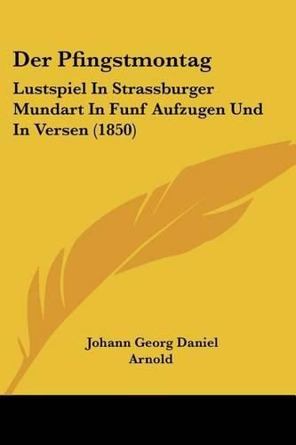 Cover image for Der Pfingstmontag: Lustspiel in Strassburger Mundart in Funf Aufzugen Und in Versen (1850)