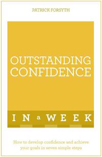 Cover image for Outstanding Confidence In A Week: How To Develop Confidence And Achieve Your Goals In Seven Simple Steps