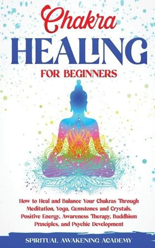 Cover image for Chakra Healing for Beginners: How to Heal and Balance Your Chakras Through Meditation Yoga, Gemstones and Crystals. Positive Energy, Awareness therapy Buddhism Principles, and Psychic Development