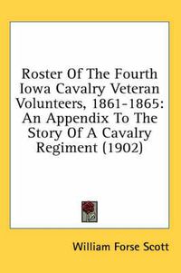 Cover image for Roster of the Fourth Iowa Cavalry Veteran Volunteers, 1861-1865: An Appendix to the Story of a Cavalry Regiment (1902)