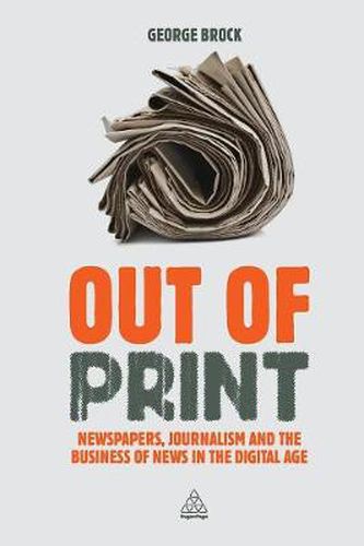 Cover image for Out of Print: Newspapers, Journalism and the Business of News in the Digital Age