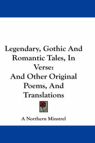 Cover image for Legendary, Gothic And Romantic Tales, In Verse: And Other Original Poems, And Translations