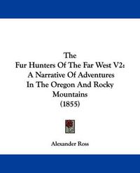 Cover image for The Fur Hunters Of The Far West V2: A Narrative Of Adventures In The Oregon And Rocky Mountains (1855)