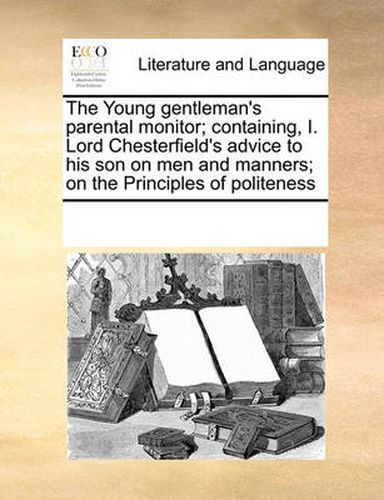 Cover image for The Young Gentleman's Parental Monitor; Containing, I. Lord Chesterfield's Advice to His Son on Men and Manners; On the Principles of Politeness