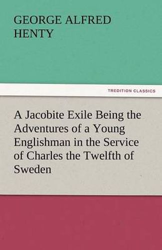 Cover image for A Jacobite Exile Being the Adventures of a Young Englishman in the Service of Charles the Twelfth of Sweden