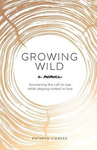 Cover image for Growing Wild: Answering the call to rise while staying rooted in love