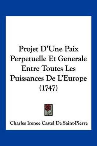 Projet D'Une Paix Perpetuelle Et Generale Entre Toutes Les Puissances de L'Europe (1747)