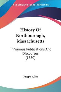 Cover image for History of Northborough, Massachusetts: In Various Publications and Discourses (1880)