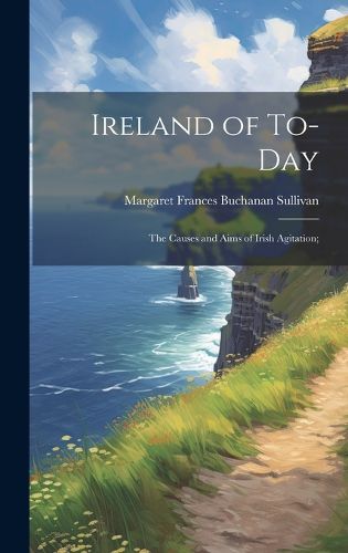 Cover image for Ireland of To-day; the Causes and Aims of Irish Agitation;