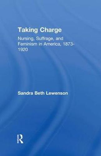Taking Charge: Nursing, Suffrage, and Feminism in America, 1873-1920