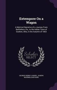 Cover image for Extempore on a Wagon: A Metrical Narrative of a Journey from Bethlehem, Pa., to the Indian Town of Goshen, Ohio, in the Autumn of 1803