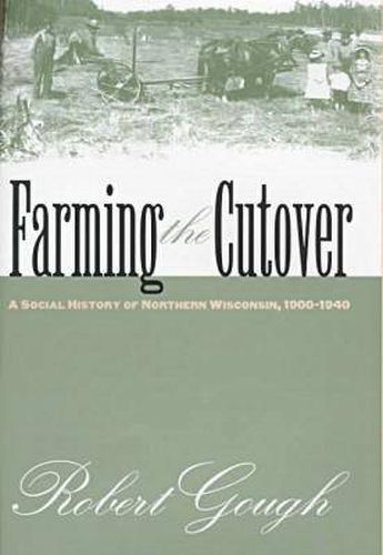 Cover image for Farming the Cutover: A Social History of Northern Wisconsin, 1900-1940