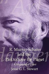 Cover image for R. Murray Schafer and the Plot to Save the Planet: A Biographical Quest