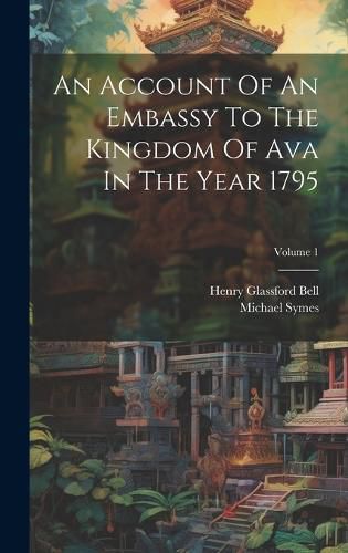 Cover image for An Account Of An Embassy To The Kingdom Of Ava In The Year 1795; Volume 1