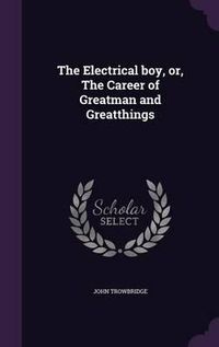 Cover image for The Electrical Boy, Or, the Career of Greatman and Greatthings