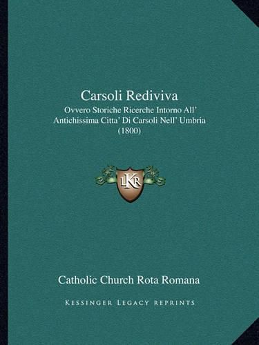 Cover image for Carsoli Rediviva: Ovvero Storiche Ricerche Intorno All' Antichissima Citta' Di Carsoli Nell' Umbria (1800)