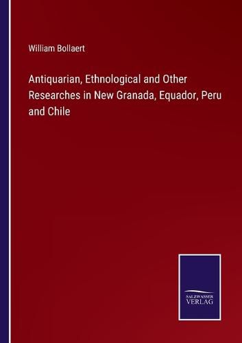 Cover image for Antiquarian, Ethnological and Other Researches in New Granada, Equador, Peru and Chile