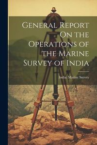 Cover image for General Report On the Operations of the Marine Survey of India