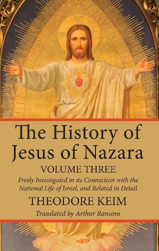 Cover image for The History of Jesus of Nazara, Volume Three: Freely Investigated in Its Connection with the National Life of Israel, and Related in Detail