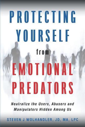 Cover image for Protecting Yourself from Emotional Predators: Neutralize the Users, Abusers and Manipulators Hidden Among Us