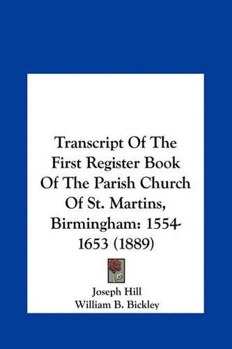 Cover image for Transcript of the First Register Book of the Parish Church Otranscript of the First Register Book of the Parish Church of St. Martins, Birmingham F St. Martins, Birmingham: 1554-1653 (1889) 1554-1653 (1889)