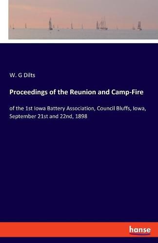 Cover image for Proceedings of the Reunion and Camp-Fire: of the 1st Iowa Battery Association, Council Bluffs, Iowa, September 21st and 22nd, 1898