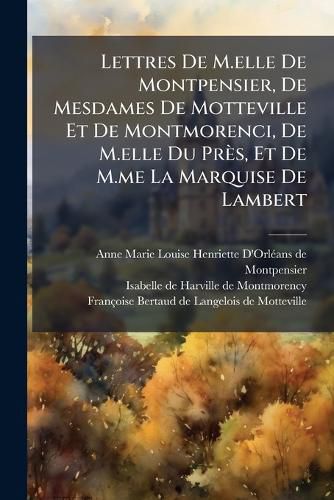 Cover image for Lettres De M.elle De Montpensier, De Mesdames De Motteville Et De Montmorenci, De M.elle Du Pres, Et De M.me La Marquise De Lambert