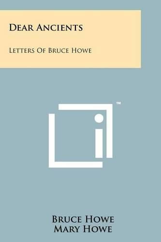 Dear Ancients: Letters of Bruce Howe