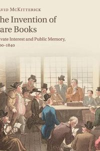 Cover image for The Invention of Rare Books: Private Interest and Public Memory, 1600-1840