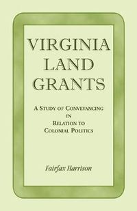 Cover image for Virginia Land Grants: A Study of Conveyancing in Relation to Colonial Politics