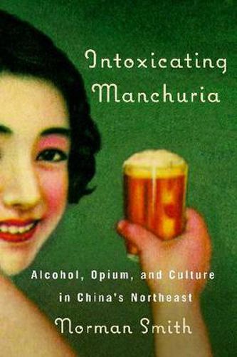 Cover image for Intoxicating Manchuria: Alcohol, Opium, and Culture in China's Northeast