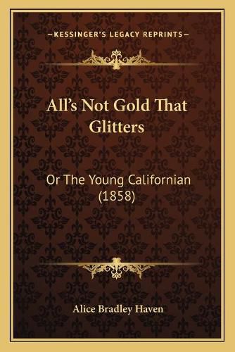 Alla Acentsacentsa A-Acentsa Acentss Not Gold That Glitters: Or the Young Californian (1858)