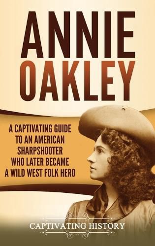 Annie Oakley: A Captivating Guide to an American Sharpshooter Who Later Became a Wild West Folk Hero