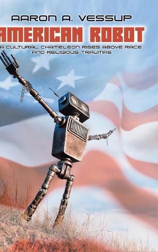 Cover image for American Robot: A CULTURAL CHAMELEON RISES ABOVE RACE and RELIGIOUS TRAUMAS