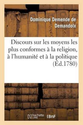 Discours Sur Les Moyens Les Plus Conformes A La Religion, A l'Humanite Et A La Politique