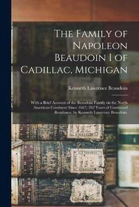 Cover image for The Family of Napoleon Beaudoin I of Cadillac, Michigan; With a Brief Account of the Beaudoin Family on the North American Continent Since 1667; 282 Years of Continued Residence, by Kenneth Lawrence Beaudoin.